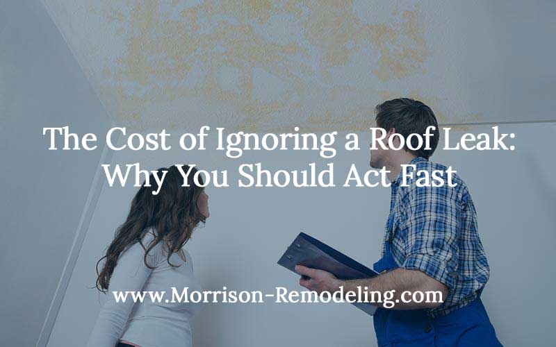 The Cost of Ignoring a Roof Leak: Why You Should Act Fast